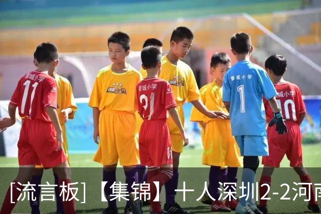 [流言板]【集锦】十人深圳2-2河南，韦斯利双响，尹聪耀替补建功